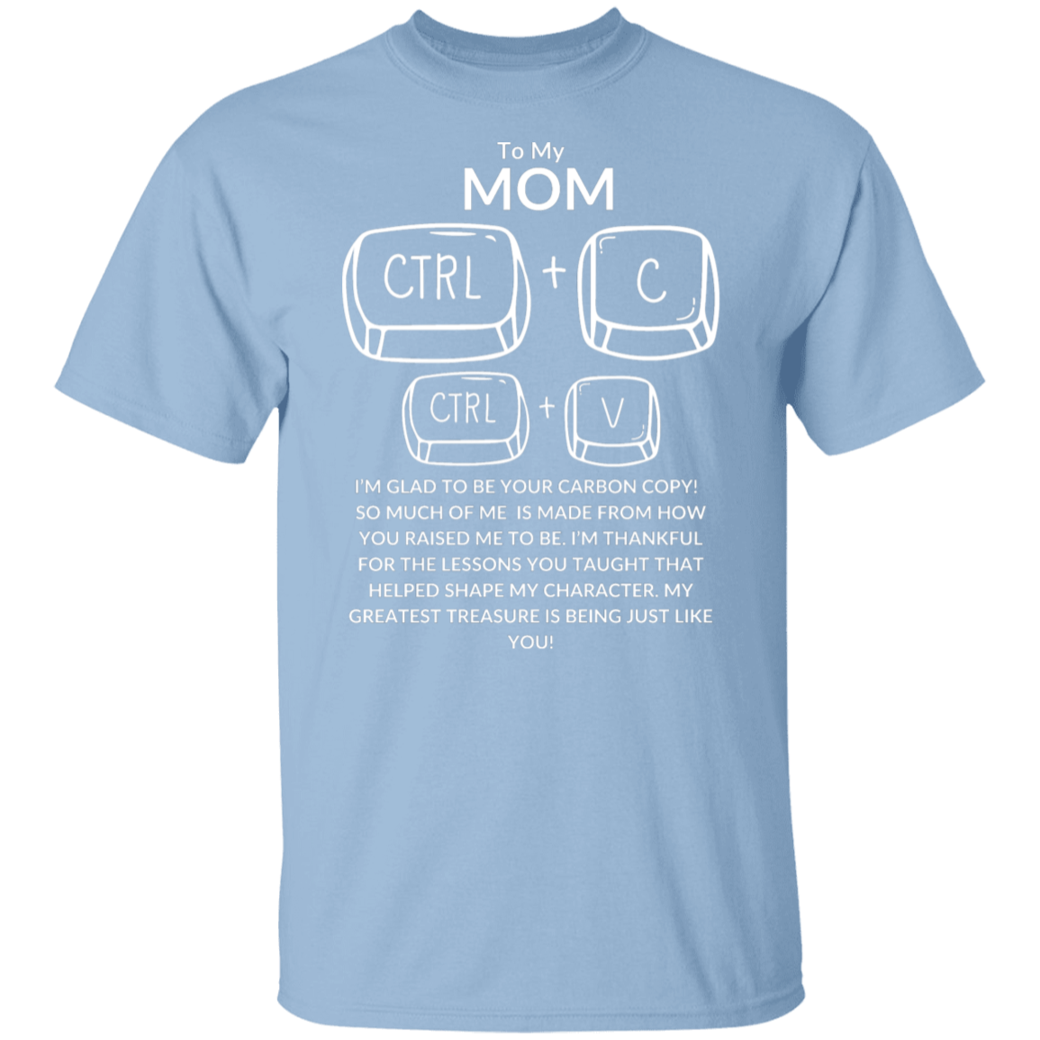 TO MY MOM I'M GLAD TO BE YOR CARBON COPY!,...G500 5.3 oz. T-Shirt