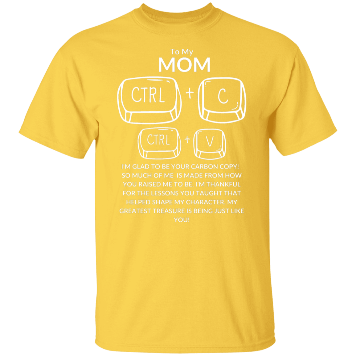 TO MY MOM I'M GLAD TO BE YOR CARBON COPY!,...G500 5.3 oz. T-Shirt