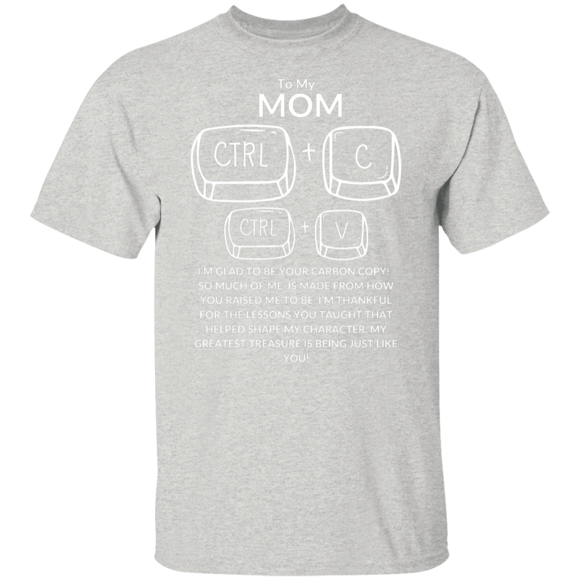 TO MY MOM I'M GLAD TO BE YOUR CARBON COPY!,...G500 5.3 oz. T-Shirt