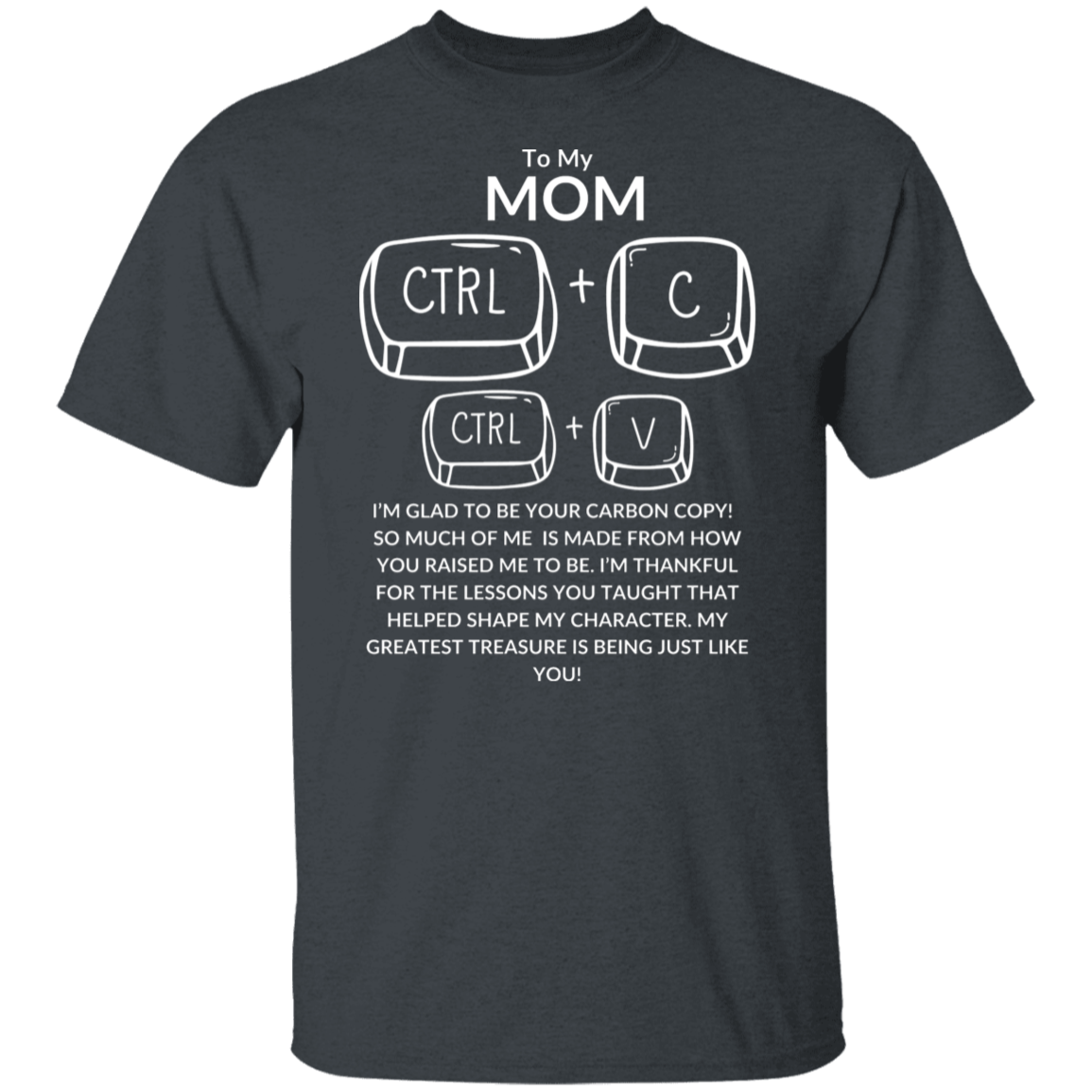 TO MY MOM I'M GLAD TO BE YOUR CARBON COPY!,...G500 5.3 oz. T-Shirt