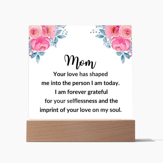 Acrylic Square Plaque: Mom YOUR LOVE HAS SHAPED ME,...