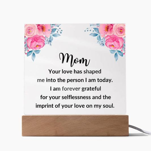 Acrylic Square Plaque: Mom YOUR LOVE HAS SHAPED ME,...