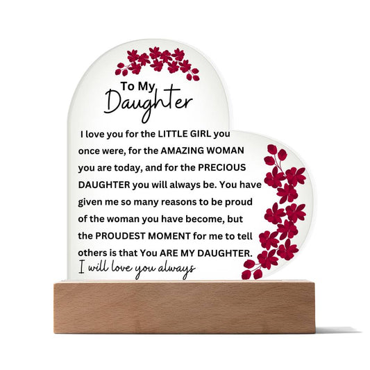 Acrylic Heart Plaque: To My Daughter  I love you for the LITTLE GIRL you once were, for the AMAZING WOMAN you are today,...I will love you always