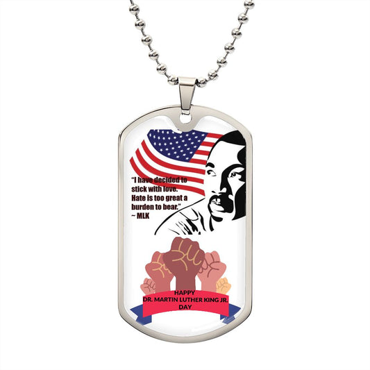 Dog Tag: HAPPY MARTIN LUTHER KING JR. DAY "I HAVE DECIDED TO STICK WITH LOVE. HATE IS TOO GREAT A BURDEN TO BEAR." MLK