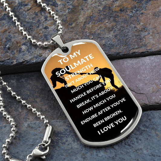 Dog Tag: TO MY SOULMATE STRENGTH ISN'T ABOUT HOW MUCH YOU CAN HANDLE,...I LOVE YOU