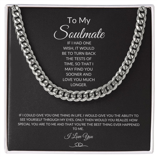 Cuban Link Chain TO MY SOULMATE IF I HAD ONE WISH, IT WOULD BE TO TURN BACK THE TESTS OF TIME,...I LOVE YOU