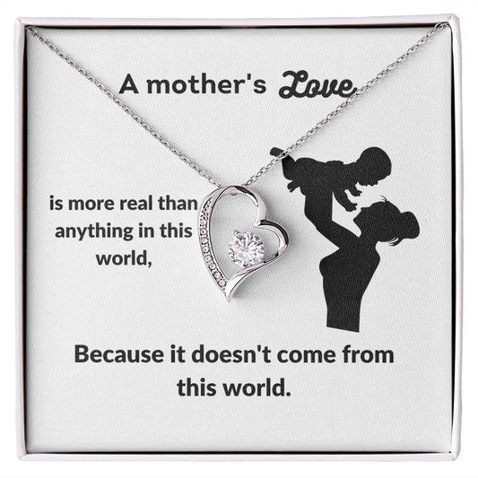 Forever Love Necklace:  A MOTHER'S LOVE IS MORE REAL THAN ANYTHING IN THIS WORLD, BECAUSE IT DOESN'T COME FROM THIS WORLD.
